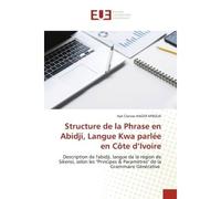 Structure de la Phrase en Abidji, Langue Kwa parlée en Côte d'Ivoire Description de l'abidji, langue de la région de Sikensi, selon les "Principes & Paramètres" - Ayé Clarisse - Universitaires Europee