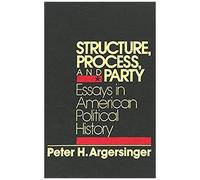 Structure, Process And Party: Essays In American Political History