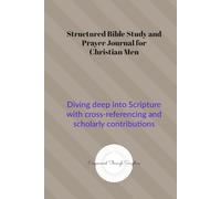 Structured Bible Study and Prayer Journal for Christian Men: Diving deep into Scripture with cross-referencing and scholarly contributions