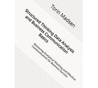 Structured Thinking Data Analysis and Business Communication Basics: Mastering Analytical Thinking and Effective Communication for Business Success