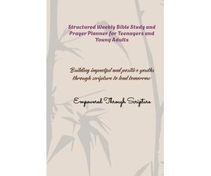 Structured Weekly Bible Study and Prayer Planner for Teenagers and Young Adults: Building Impactful and Positive Youths Through Scripture to Lead Tomorrow | Empowered Through Scripture