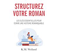 Structurez votre roman: Les clés essentielles pour écrire une histoire remarquable