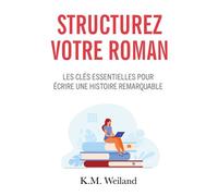 Structurez votre roman Les clés essentielles pour écrire une histoire remarquable - K.M. Weiland - Bookelis - broché - Guide
