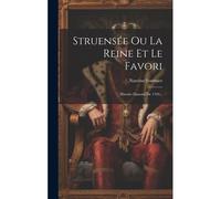 Struensée Ou La Reine Et Le Favori: Histoire Danoise De 1769...