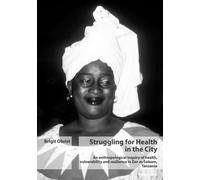 Struggling for Health in the City: An anthropological inquiry of health, vulnerability and resilience in Dar es Salaam, Tanzania