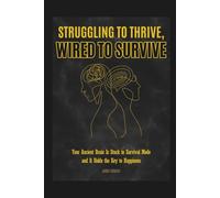 Struggling to Thrive, Wired to Survive: Why You Feel Overwhelmed and Anxious: How Understanding Your Ancient Brain Holds the Key to Happiness, Calm, and Peace in Modern Life