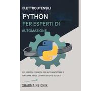 Strumenti Python potenti per esperti di automazione Dagli script alle app complete: 100 sfide di codifica per automatizzare e innovare nelle attività basate sui dati