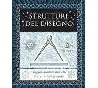 Strutture del disegno. Viaggio illustrato nell’arte di costruire lo sguardo. Ediz. illustrata