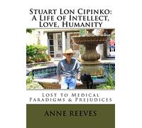 Stuart Lon Cipinko: A Life of Intellect, Love, Humanity: Lost to Medical Paradigms & Prejudices