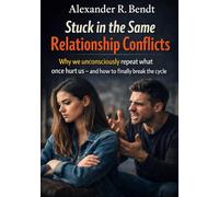 Stuck in the Same Relationship Conflicts: Why We Unconsciously Repeat What Hurts Us - and How You End the Cycle