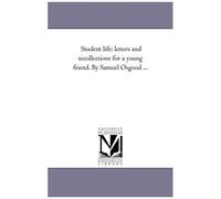 Student Life: Letters And Recollections For A Young Friend. By Samuel Osgood ...