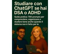 Studiare con ChatGPT se hai DSA o ADHD: Guida pratica: 700 prompts per comprendere, organizzare e studiare bene anche quando il sistema non è fatto per te.