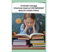 STUDIARE CON DSA: STRATEGIE SEMPLICI PER IMPARARE MEGLIO E SENZA STRESS