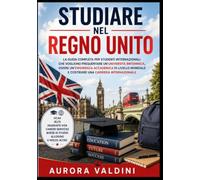 Studiare nel Regno Unito: La guida completa per studenti internazionali che vogliono frequentare un'università britannica, vivere un'esperienza accademica di livello mondiale