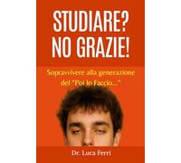 STUDIARE? NO GRAZIE!: Sopravvivere alla generazione del "Poi lo faccio..."