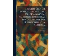 Studien Über Die Evangeliendichtung Des Nonnos Von Panopolis, Ein Beitrag Zur Geschichte Der Bibeldichtung Im Altertum