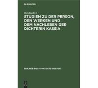 Studien Zu Der Person, Den Werken Und Dem Nachleben Der Dichterin Kassia