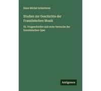 Studien zur Geschichte der Französischen Musik: III. Vorgeschichte und erste Versuche der französischen Oper
