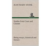 Studies From Court And Cloister: Being Essays, Historical And Literary Dealing Mainly With Subjects Relating To The Xvith And Xviith Centuries