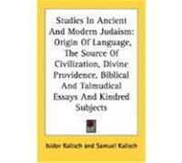 Studies in Ancient and Modern Judaism: Origin of Language, the Source of Civilization, Divine Providence, Biblical and Talmudical Essays and Kindred S Kalisch, Isidor (Auteur)