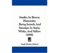 Studies in Brown Humanity: Being Scrawls and Smudges in Sepia, White, and Yellow (1898) Clifford, Hugh Charles (Auteur)