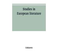 Studies In European Literature, Being The Taylorian Lectures 1889-1899, Delivered By S. Mallarmé, W. Pater, E. Dowden, W. M. Rossetti, T. W. Rolleston, A. Morel-Fatio, H. Brown, P. Bourget, C. H. Herf