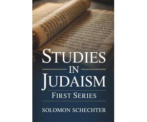 Studies in Judaism: First Series: Exploring the Intellectual and Religious Life of Judaism (Annotated)