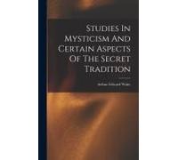 Studies In Mysticism And Certain Aspects Of The Secret Tradition