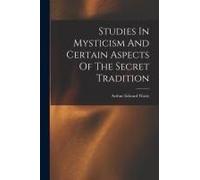 Studies In Mysticism And Certain Aspects Of The Secret Tradition