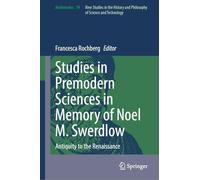 Studies in Premodern Sciences in Memory of Noel M. Swerdlow: Antiquity to the Renaissance