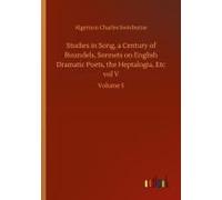 Studies In Song, A Century Of Roundels, Sonnets On English Dramatic Poets, The Heptalogia, Etc Vol V