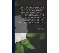 Studies In The Bryology Of New Zealand, With Special Reference To The Herbarium Of Robert Brown Of Christchurch, New Zealand, By H. N. Dixon.