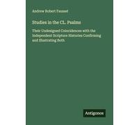 Studies in the CL. Psalms: Their Undesigned Coincidences with the Independent Scripture Histories Confirming and Illustrating Both