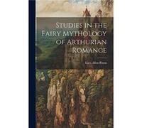 Studies in the Fairy Mythology of Arthurian Romance