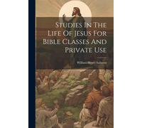 Studies In The Life Of Jesus For Bible Classes And Private Use