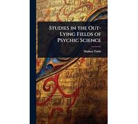 Studies in the Out-Lying Fields of Psychic Science
