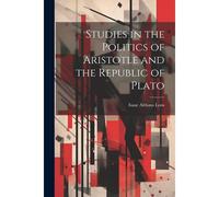 Studies In The Politics Of Aristotle And The Republic Of Plato
