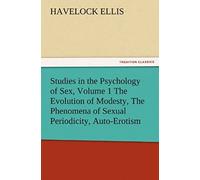 Studies In The Psychology Of Sex, Volume 1 The Evolution Of Modesty, The Phenomena Of Sexual Periodicity, Auto-Erotism