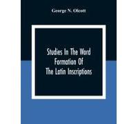 Studies In The Word Formation Of The Latin Inscriptions, Substantives And Adjectives, With Special Reference To The Latin Sermo Vulgaris