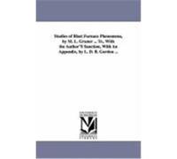 Studies of Blast Furnace Phenomena, by M. L. Gruner ... Tr., with the Author's Sanction, with an Appendix, by L. D. B. Gordon ... Gruner, Louis Emmanuel (Auteur)