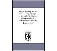 Studies On Slavery, In Easy Lessons. Comp. Into Eight Studies, And Subdivided Into Short Lessons For The Convenience Of Readers. By John Fletcher.