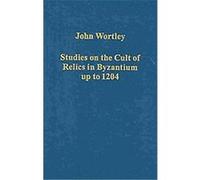 Studies on the Cult of Relics in Byzantium Up to 1204, Variorum Collected Studies Series John Wortley (Auteur)