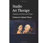 Studio Art Therapy: Cultivating the Artist Identity in the Art Therapist (Arts Therapies)