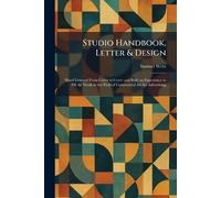 Studio Handbook, Letter & Design: Hand Lettered From Cover to Cover and Built on Experience to Fill All Needs in the Field of Commercial Art for Advertising
