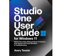 Studio One User Guide for Windows 11: Master Recording, Mixing & Music Production, From Setup to Pro-Level Workflow & Troubleshooting.