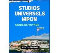 STUDIOS UNIVERSELS JAPON GUIDE DE VOYAGE 2025: Le nec plus ultra pour les nouveaux visiteurs : voyage en toute sécurité, meilleurs hôtels et meilleures attractions