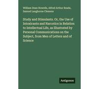Study and Stimulants. Or, the Use of Intoxicants and Narcotics in Relation to Intellectual Life, as Illustrated by Personal Communications on the Subject, from Men of Letters and of Science