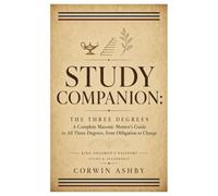 Study Companion: The Three Degrees: A Complete Masonic Mentor's Guide to All Three Degrees, from Obligation to Charge