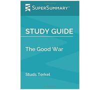 Study Guide: The Good War By Studs Terkel (Supersummary)