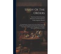 Study Of The Orders: A Comprehensive Treatise On The Five Classic Orders Of Architecture, Including Photographs Of Noted Examples Of The Cl